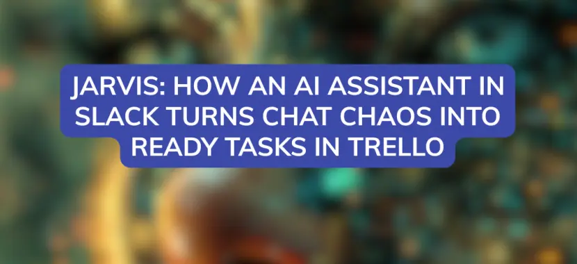 Jarvis: How an AI Assistant in Slack Turns Chat Chaos into Ready Tasks in Trello