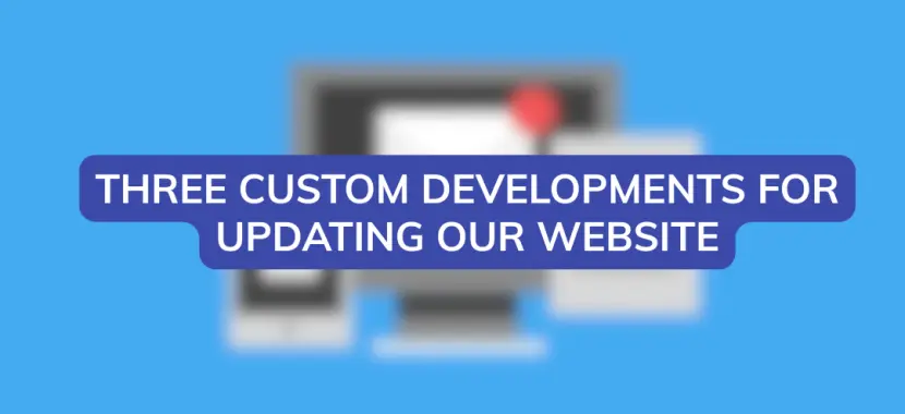 Three Custom Developments for Updating Our Website