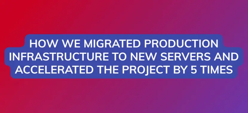 How We Migrated Production Infrastructure to New Servers and Accelerated the Project by 5 Times