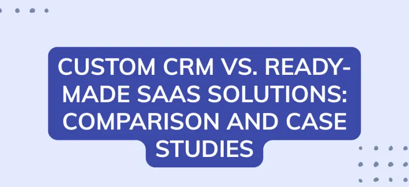 Custom CRM vs. Ready-Made SaaS Solutions: Comparison and Case Studies